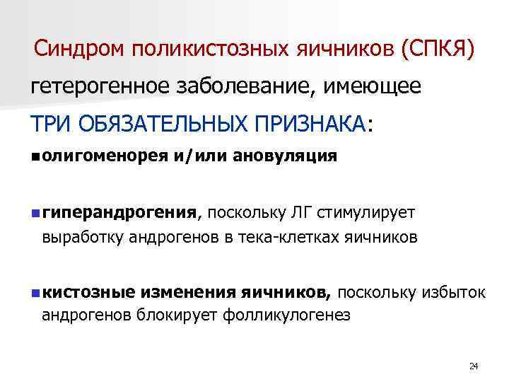 Синдром поликистозных яичников (СПКЯ) гетерогенное заболевание, имеющее ТРИ ОБЯЗАТЕЛЬНЫХ ПРИЗНАКА: n олигоменорея и/или ановуляция