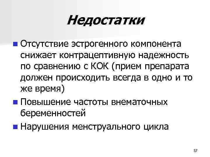 Недостатки n Отсутствие эстрогенного компонента снижает контрацептивную надежность по сравнению с КОК (прием препарата