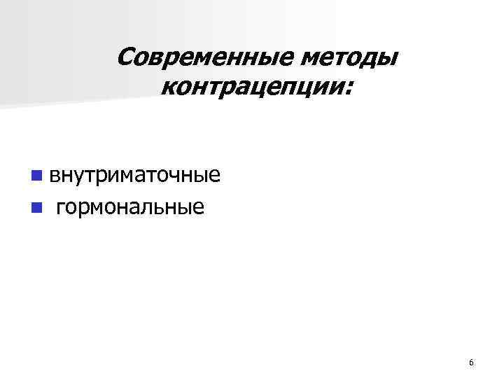 Современные методы контрацепции: n внутриматочные n гормональные 6 