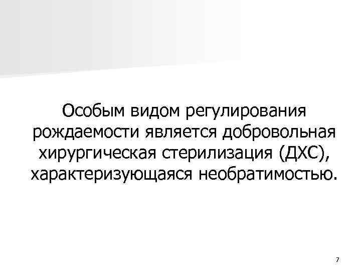 Особым видом регулирования рождаемости является добровольная хирургическая стерилизация (ДХС), характеризующаяся необратимостью. 7 