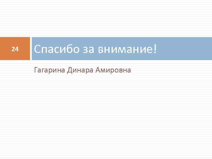 24 Спасибо за внимание! Гагарина Динара Амировна 