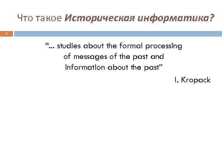 Что такое Историческая информатика? 3 “. . . studies about the formal processing of