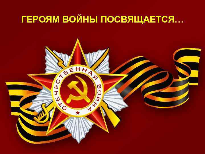 ГЕРОЯМ ВОЙНЫ ПОСВЯЩАЕТСЯ… 