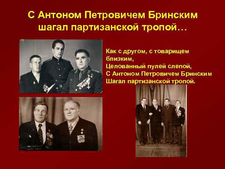 С Антоном Петровичем Бринским шагал партизанской тропой… Как с другом, с товарищем близким, Целованный