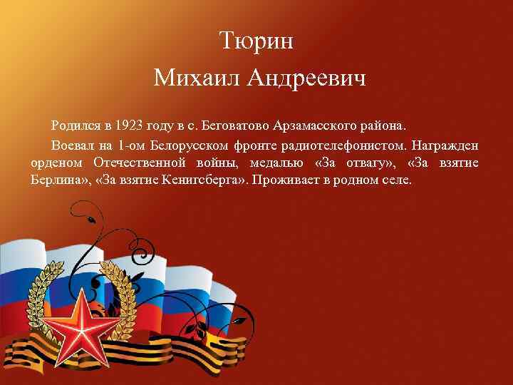 Тюрин Михаил Андреевич Родился в 1923 году в с. Беговатово Арзамасского района. Воевал на