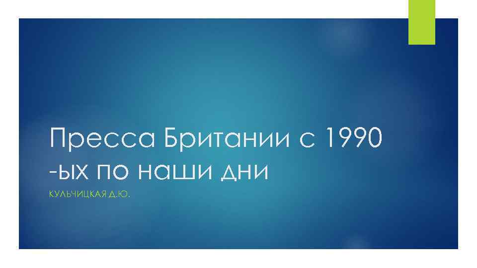 Пресса Британии с 1990 -ых по наши дни КУЛЬЧИЦКАЯ Д. Ю. 