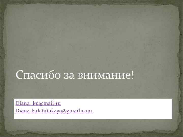 Спасибо за внимание! Diana_ku@mail. ru Diana. kulchitskaya@gmail. com 