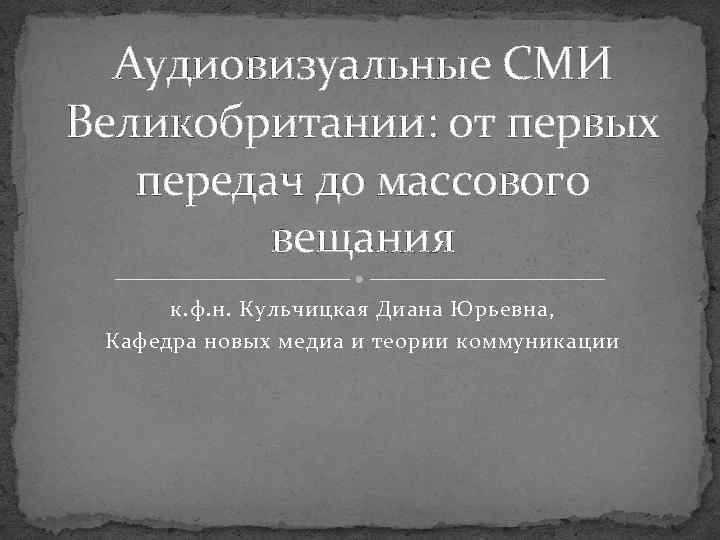 Аудиовизуальные СМИ Великобритании: от первых передач до массового вещания к. ф. н. Кульчицкая Диана