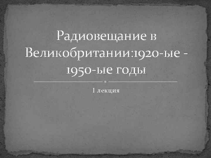 Радиовещание в Великобритании: 1920 -ыe 1950 -ыe годы I лекция 