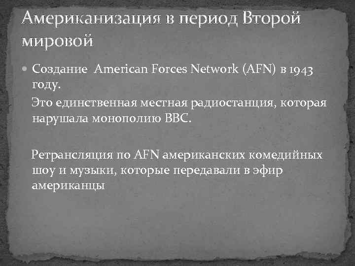 Американизация в период Второй мировой Создание American Forces Network (AFN) в 1943 году. Это