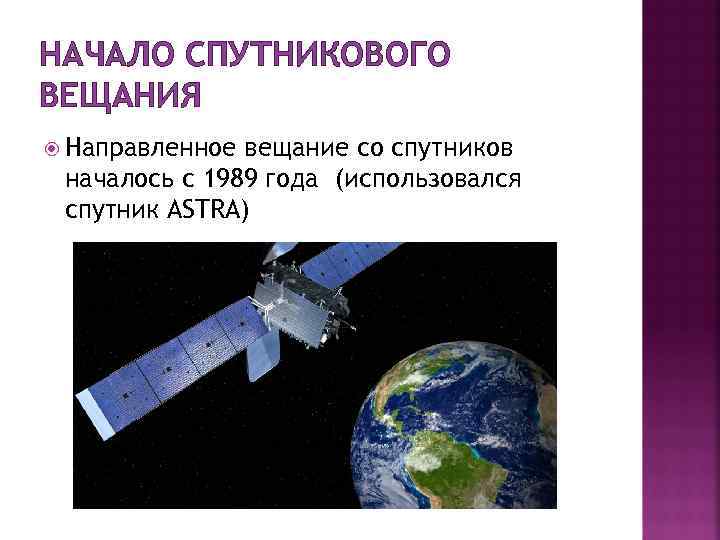 НАЧАЛО СПУТНИКОВОГО ВЕЩАНИЯ Направленное вещание со спутников началось с 1989 года (использовался спутник ASTRA)