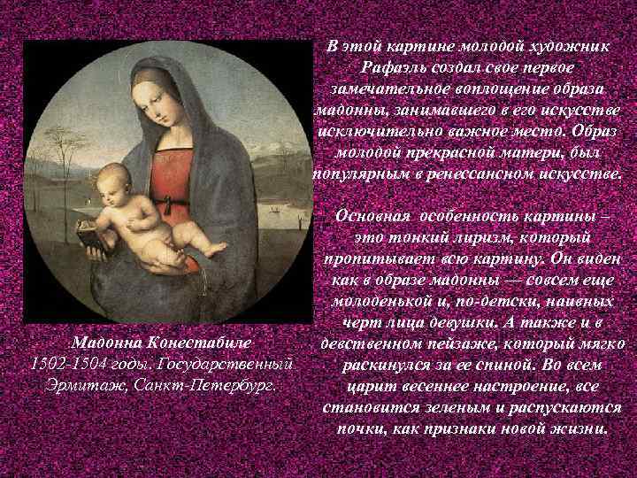 В этой картине молодой художник Рафаэль создал свое первое замечательное воплощение образа мадонны, занимавшего