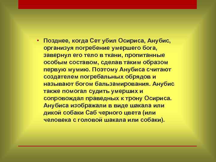  • Позднее, когда Сет убил Осириса, Анубис, организуя погребение умершего бога, завернул его