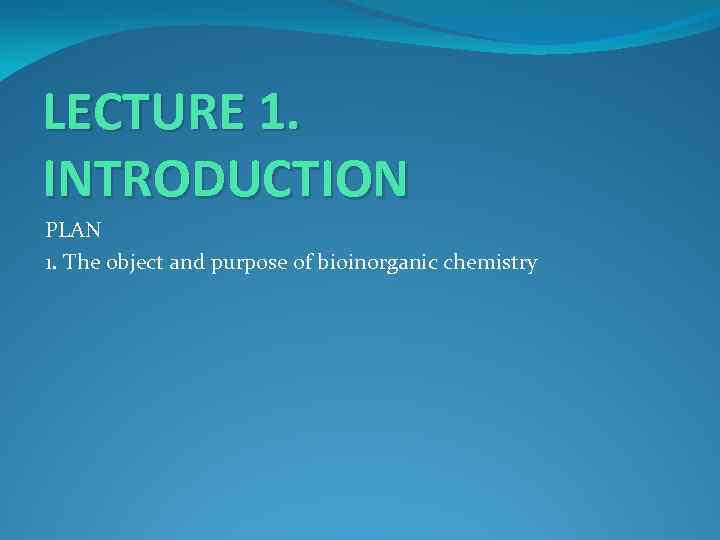 LECTURE 1. INTRODUCTION PLAN 1. The object and purpose of bioinorganic chemistry 