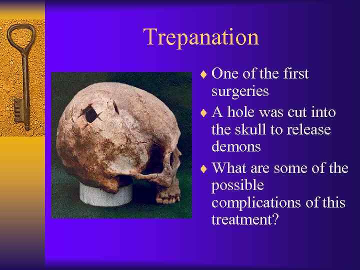 Trepanation ¨ One of the first surgeries ¨ A hole was cut into the