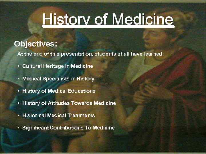 History of Medicine Objectives: At the end of this presentation, students shall have learned: