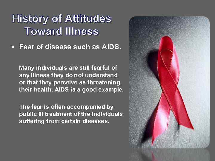 History of Attitudes Toward Illness § Fear of disease such as AIDS. Many individuals