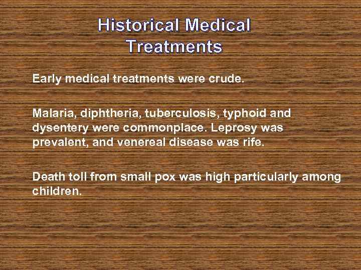 Historical Medical Treatments Early medical treatments were crude. Malaria, diphtheria, tuberculosis, typhoid and dysentery