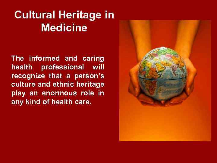 Cultural Heritage in Medicine The informed and caring health professional will recognize that a