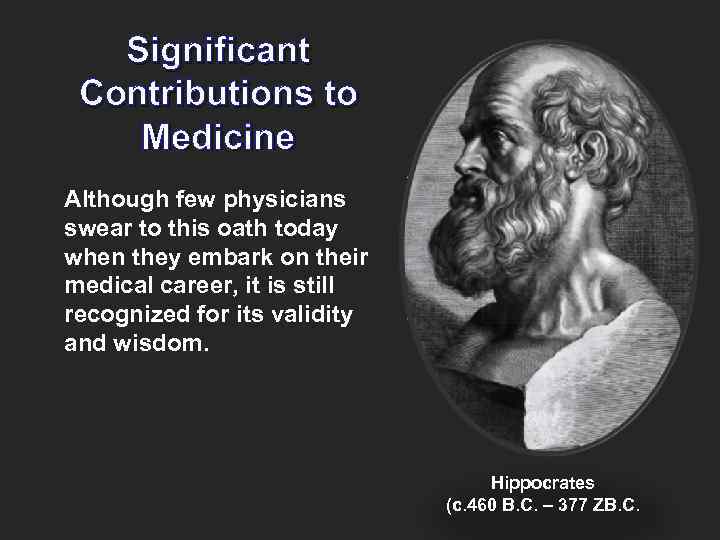 Significant Contributions to Medicine Although few physicians swear to this oath today when they