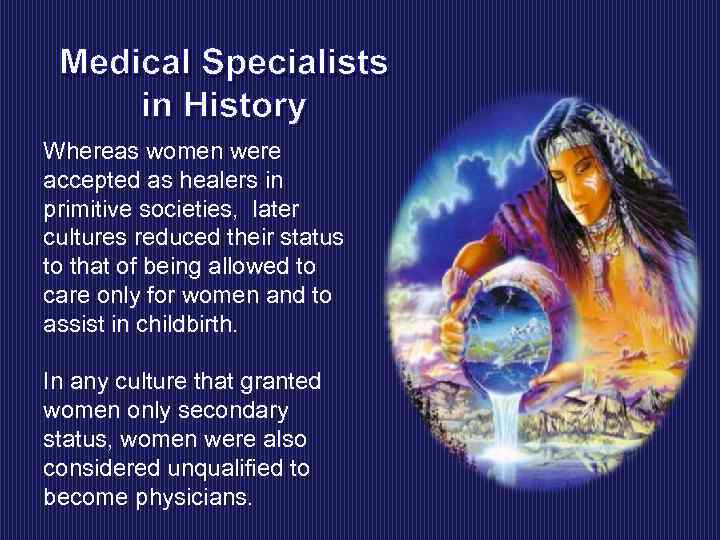Medical Specialists in History Whereas women were accepted as healers in primitive societies, later