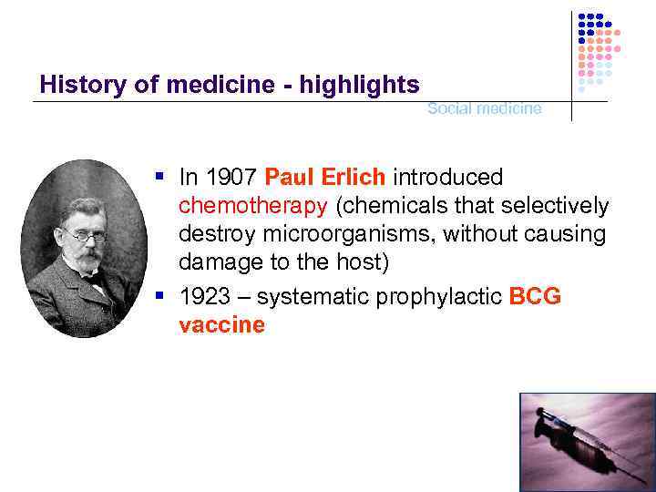 History of medicine - highlights Social medicine § In 1907 Paul Erlich introduced chemotherapy