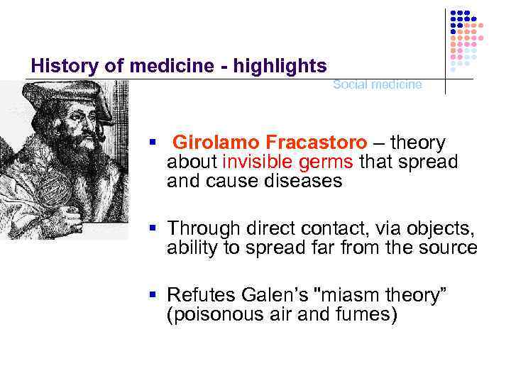 History of medicine - highlights Social medicine § Girolamo Fracastoro – theory about invisible