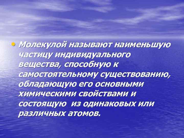  • Молекулой называют наименьшую частицу индивидуального вещества, способную к самостоятельному существованию, обладающую его