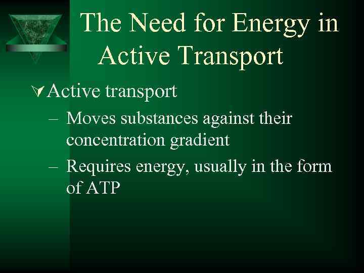 The Need for Energy in Active Transport ÚActive transport – Moves substances against their