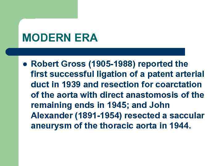 MODERN ERA l Robert Gross (1905 -1988) reported the first successful ligation of a