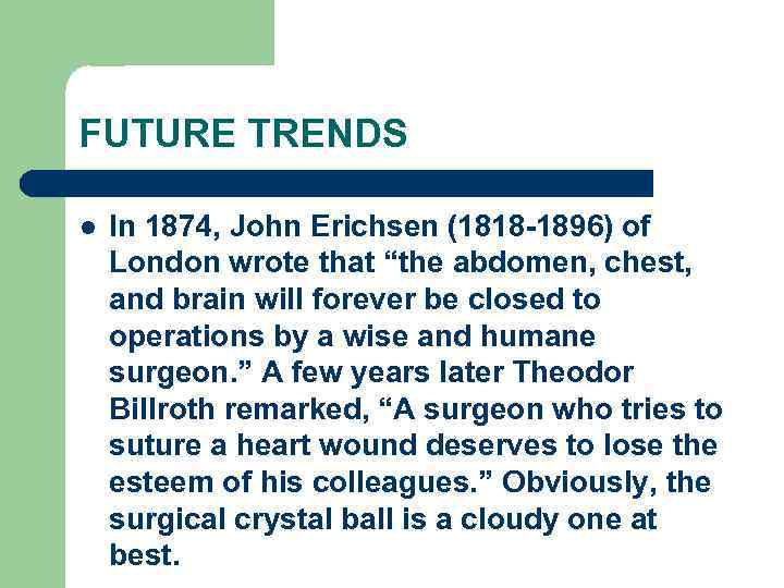 FUTURE TRENDS l In 1874, John Erichsen (1818 -1896) of London wrote that “the