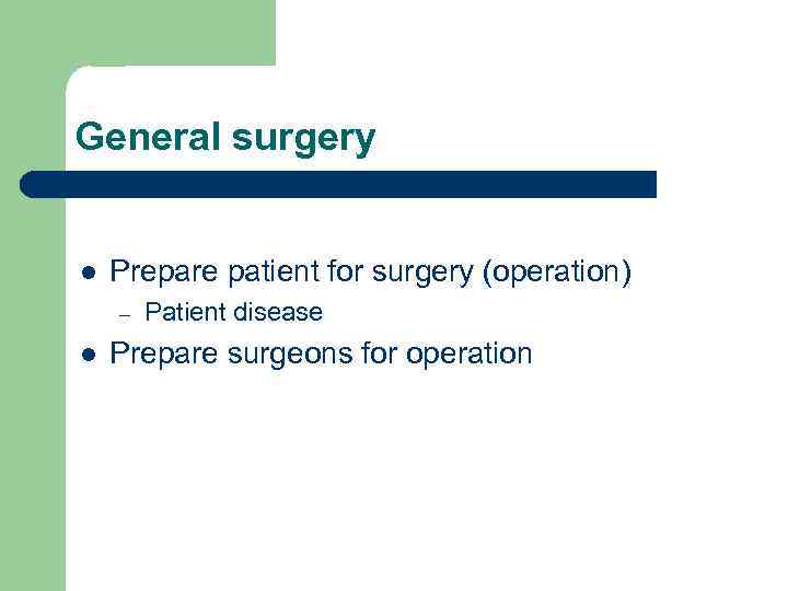 General surgery l Prepare patient for surgery (operation) – l Patient disease Prepare surgeons