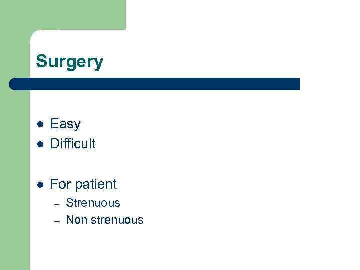 Surgery l Easy Difficult l For patient l – – Strenuous Non strenuous 