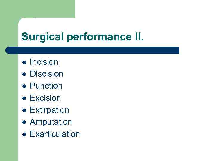 Surgical performance II. l l l l Incision Discision Punction Excision Extirpation Amputation Exarticulation