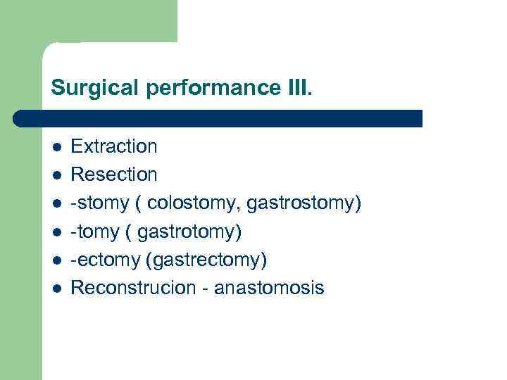 Surgical performance III. l l l Extraction Resection -stomy ( colostomy, gastrostomy) -tomy (