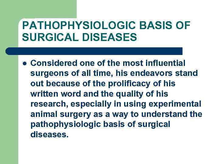 PATHOPHYSIOLOGIC BASIS OF SURGICAL DISEASES l Considered one of the most influential surgeons of