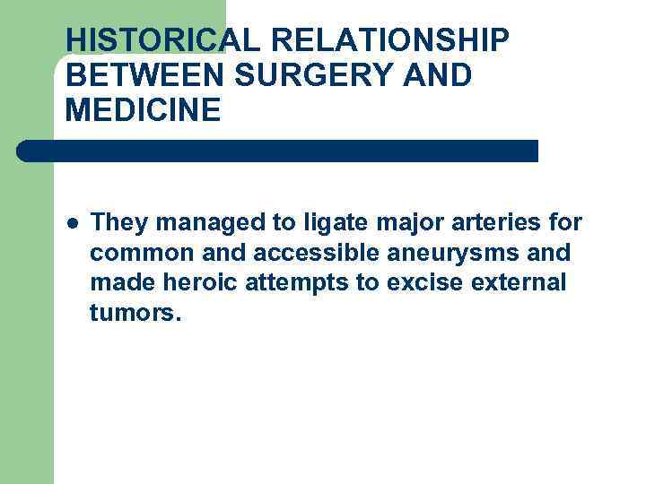 HISTORICAL RELATIONSHIP BETWEEN SURGERY AND MEDICINE l They managed to ligate major arteries for