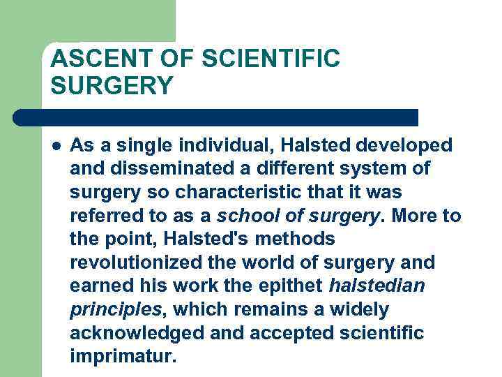 ASCENT OF SCIENTIFIC SURGERY l As a single individual, Halsted developed and disseminated a
