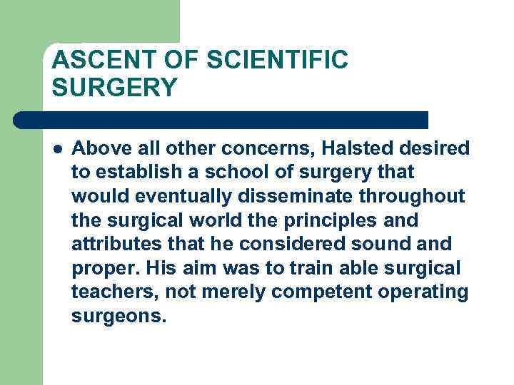 ASCENT OF SCIENTIFIC SURGERY l Above all other concerns, Halsted desired to establish a