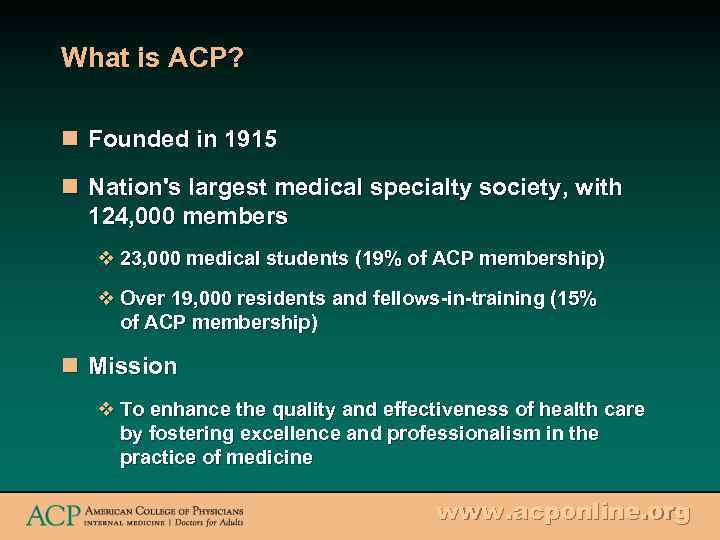 What is ACP? n Founded in 1915 n Nation's largest medical specialty society, with