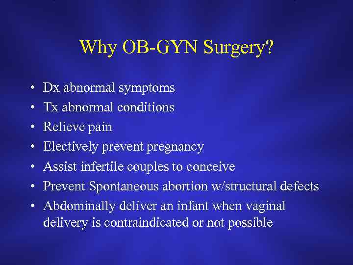 Why OB-GYN Surgery? • • Dx abnormal symptoms Tx abnormal conditions Relieve pain Electively