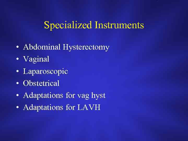 Specialized Instruments • • • Abdominal Hysterectomy Vaginal Laparoscopic Obstetrical Adaptations for vag hyst