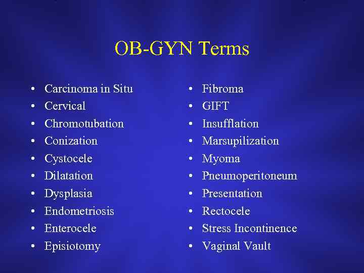 OB-GYN Terms • • • Carcinoma in Situ Cervical Chromotubation Conization Cystocele Dilatation Dysplasia