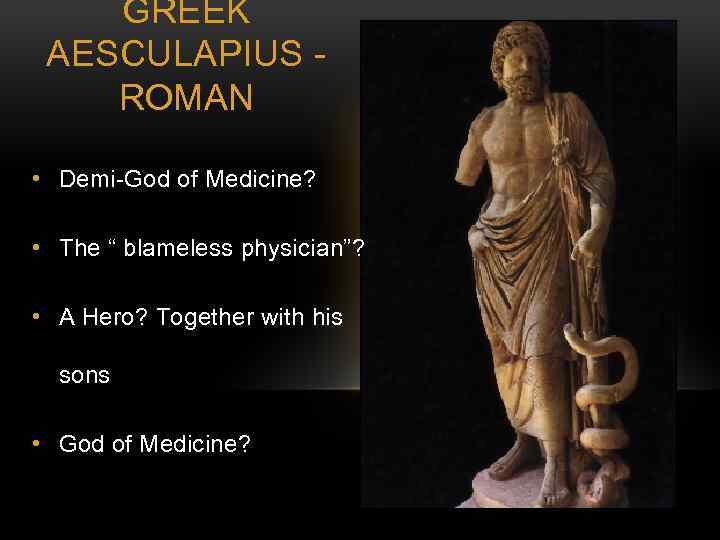 GREEK AESCULAPIUS ROMAN • Demi-God of Medicine? • The “ blameless physician”? • A