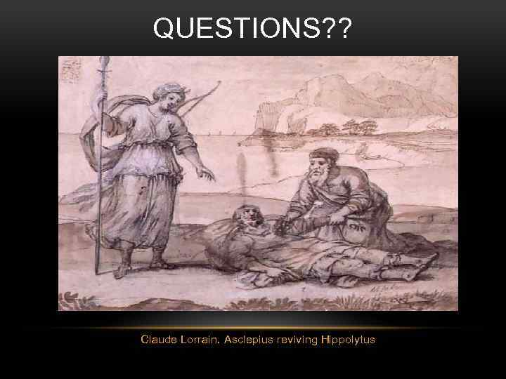 QUESTIONS? ? Claude Lorrain. Asclepius reviving Hippolytus 