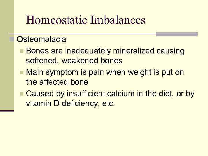 Homeostatic Imbalances n Osteomalacia Bones are inadequately mineralized causing softened, weakened bones n Main