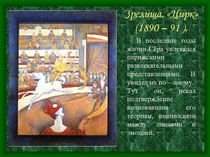 Зрелища. «Цирк» (1890 – 91 ). В последние годы жизни Сёра увлекался парижскими развлекательными