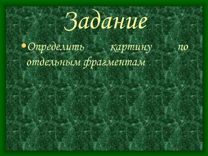 Задание • Определить картину отдельным фрагментам по 