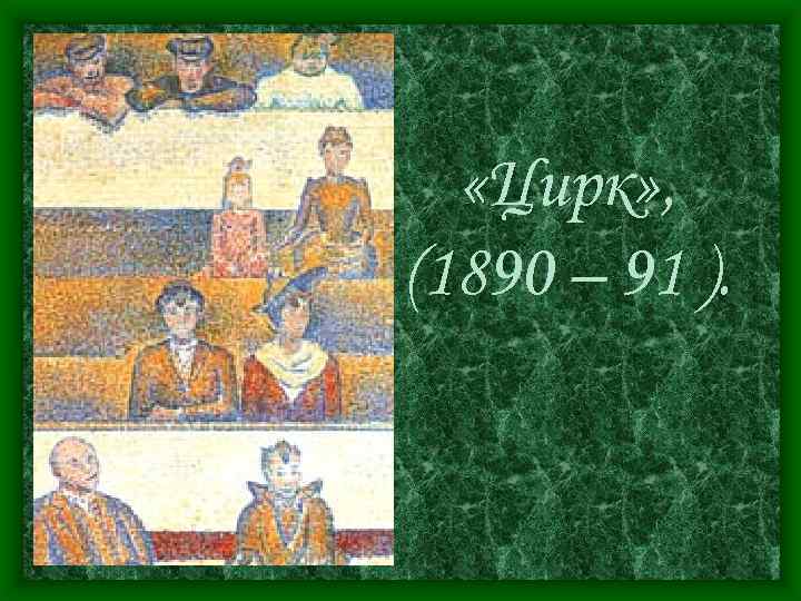  «Цирк» , (1890 – 91 ). 