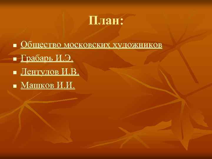 План: n n Общество московских художников Грабарь И. Э. Лентулов И. В. Машков И.